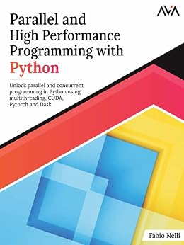 دانلود نسخه کامل کتاب Parallel and High Performance Programming with Python: Unlock parallel and concurrent programming in Python using multithreading, CUDA, Pytorch and Dask. (English Edition)