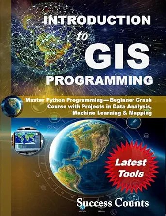 دانلود نسخه کامل کتاب INTRODUCTION to GIS PROGRAMMING: Master Python Programming – Beginner Crash Course with Projects in Data Analysis, Machine Learning & Mapping