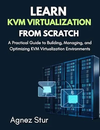 دانلود نسخه کامل کتاب Learn KVM Virtualization from Scratch: A Practical Guide to Building, Managing, and Optimizing KVM Virtualization Environments