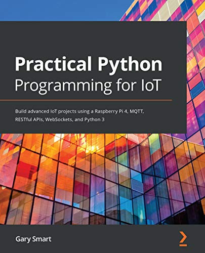 دانلود نسخه کامل کتاب Practical Python Programming for IoT: Build advanced IoT projects using a Raspberry Pi 4, MQTT, RESTful APIs, WebSockets, and Python 3 1st Edition