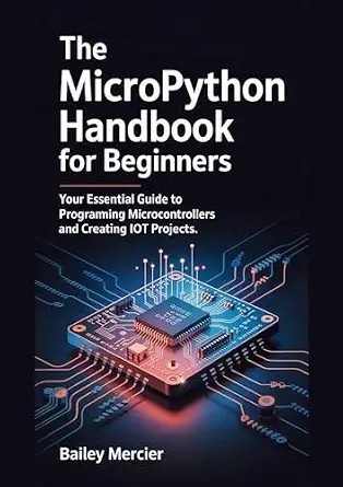 دانلود نسخه کامل کتاب The MicroPython Handbook for Beginners: Your Essential Guide to Programming Microcontrollers and Creating IoT Projects.