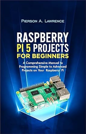 دانلود نسخه کامل کتاب Raspberry pi5 Projects for Beginners: The Comprehensive Manual to Programming Simple to Advanced Projects on your Raspberry pi