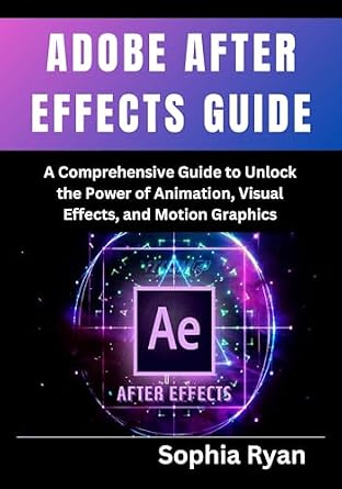 دانلود نسخه کامل کتاب ADOBE AFTER EFFECTS GUIDE: A Comprehensive Guide to Unlock the Power of Animation, Visual Effects, and Motion Graphics