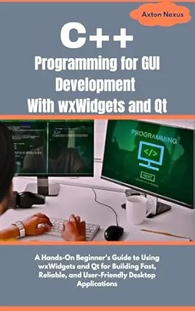 دانلود نسخه کامل کتاب C++ Programming for GUI Development With wxWidgets and Qt: A Hands-On Beginner’s Guide to Using wxWidgets and Qt for Building Fast, Reliable, and User-Friendly Desktop Applications (CodeMaster)
