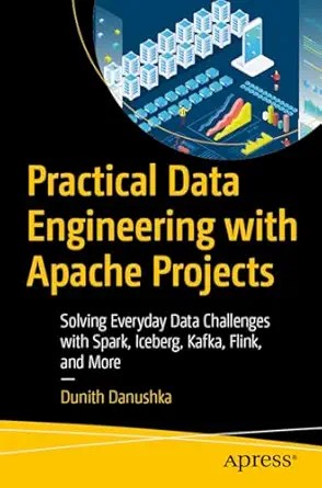 دانلود نسخه کامل کتاب Practical Data Engineering with Apache Projects: Solving Everyday Data Challenges with Spark, Iceberg, Kafka, Flink, and More