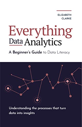 دانلود نسخه کامل کتاب Everything Data Analytics-A Beginner’s Guide to Data Literacy: Understanding the Processes That Turn Data Into Insights (Guides for Data Analytics, Data Visualization, and Communicating Data) Kindle Edition
