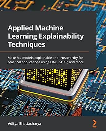 دانلود نسخه کامل کتاب Applied Machine Learning Explainability Techniques: Make ML models explainable and trustworthy for practical applications using LIME, SHAP, and more