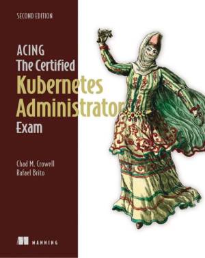 Acing the Certified Kubernetes Administrator Exam by Chad Crowell,?Rafael Brito