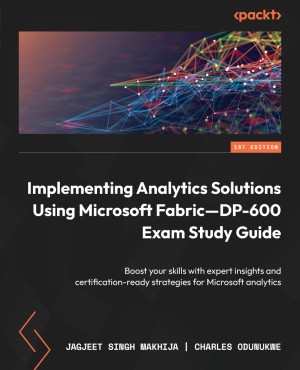 کتاب Implementing Analytics Solutions Using Microsoft Fabric—DP-600 Exam Study Guide: Boost your skills with expert insights and certification-ready strategies for Microsoft analytics
