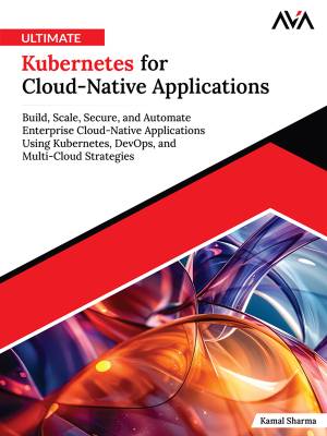 کتاب Ultimate Kubernetes for Cloud-Native Applications: Build, Scale, Secure, and Automate Enterprise Cloud-Native Applications Using Kubernetes, DevOps, and Multi-Cloud Strategies