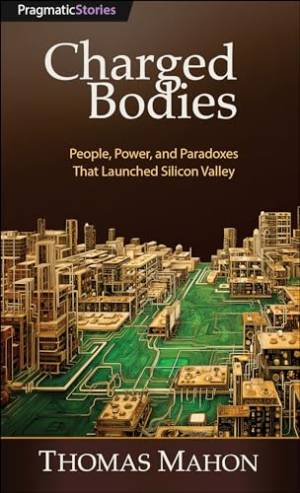 کتاب Charged Bodies: People, Power, and Paradoxes That Launched Silicon Valley
