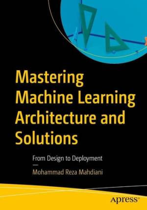 کتاب Mastering Machine Learning Architecture and Solutions – From Design to Deployment