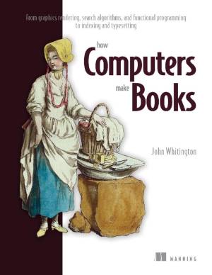 کتاب How Computers Make Books: From Graphics Rendering, Search Algorithms, and Functional Programming to Indexing and Typesetting