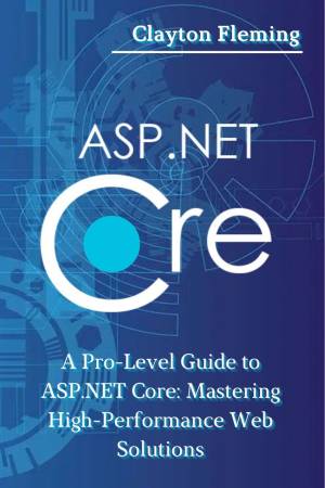 کتاب ASP.NET Core: A Pro-Level Guide to ASP.NET Core: Mastering High-Performance Web Solutions