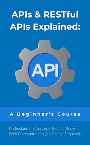 کتاب APIs & RESTful APIs Explained: A Beginner’s Course: Understand the Concepts Behind Modern Web Communication