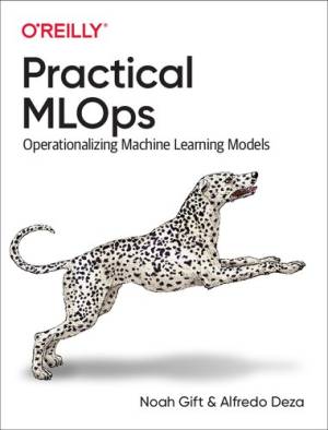 کتاب Practical MLOps: Operationalizing Machine Learning Models اثر Noah Gift, Alfredo Deza