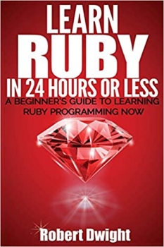 کتاب Ruby: Learn Ruby in 24 Hours or Less – A Beginner’s Guide To Learning Ruby Programming Now (Ruby, Ruby Programming, Ruby Course)
