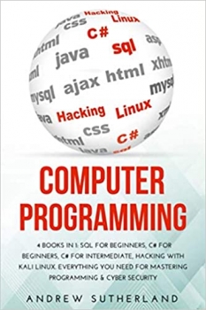 کتاب COMPUTER PROGRAMMING AND CYBER SECURITY: 4 books in 1 SQL for Beginners, C# for Beginners, C# for Intermediate, Hacking with Kali Linux. Everything you Need for Mastering Programming