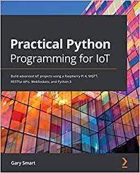اینترنتی کتاب Practical Python Programming for IoT: Build advanced IoT projects using a Raspberry Pi 4, MQTT, RESTful APIs, WebSockets, and Python 3 اثر Gary Smart