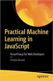 اینترنتی کتاب Practical Machine Learning in JavaScript: TensorFlow.js for Web Developers اثر Charlie Gerard