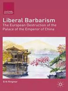 دانلود کتاب Liberal Barbarism: The European Destruction of the Palace of the Emperor of China