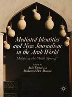 دانلود کتاب Mediated Identities and New Journalism in the Arab World: Mapping the “Arab Spring”