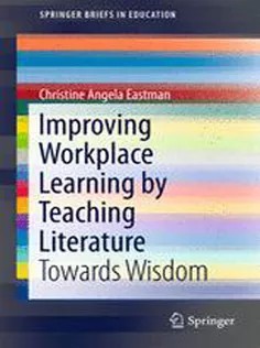 دانلود کتاب Improving Workplace Learning by Teaching Literature: Towards Wisdom