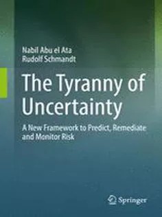 دانلود کتاب The Tyranny of Uncertainty: A New Framework to Predict, Remediate and Monitor Risk