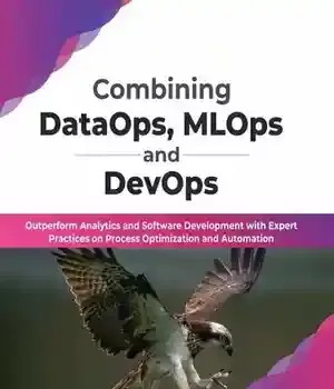 دانلود کتاب Combining DataOps, MLOps and DevOps: Outperform Analytics Software Development with Expert Practices on Process Optimization Automation