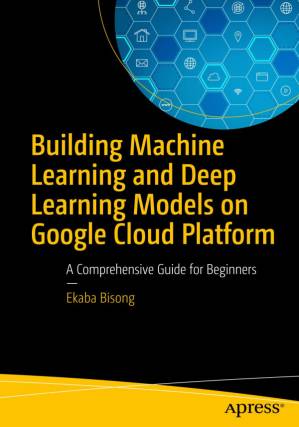 دانلود کتاب Building Machine Learning and Deep Learning Models on Google Cloud Platform: A Comprehensive Guide for Beginners