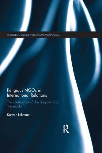 دانلود نسخه کامل کتاب Religious NGOs in International Relations: The construction of ‘the religious’ and ‘the secular’