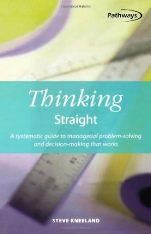 دانلود کتاب Thinking Straight: A Systematic Guide to Managerial Problem-Solving and Decision-Making That Works (Pathways, 5)