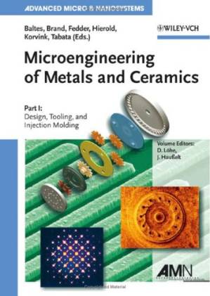 دانلود کتاب Microengineering of Metals and Ceramics: Part I: Design, Tooling, and Injection Molding. Part II: Special Replication Techniques, Automation, and Properties (Advanced Micro and Nanosystems)