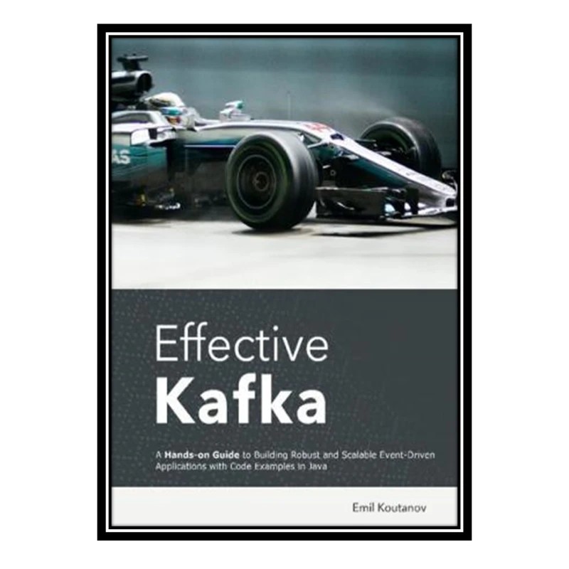 کتاب Effective Kafka: A Hands-On Guide to Building Robust and Scalable Event-Driven Applications with Code Examples in Javaکدm22340