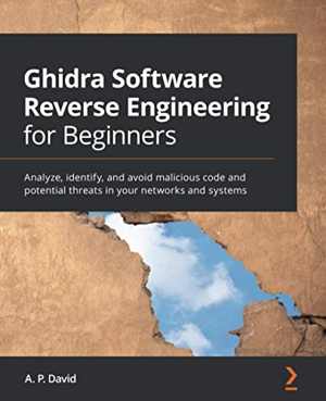 دانلود کتاب Ghidra Software Reverse Engineering For Beginners – Analyze, Identify, And Avoid Malicious Code Potential Threats In Your Networks Systems, 2021