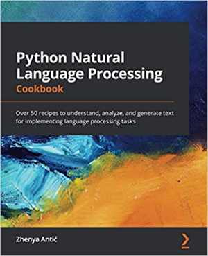 دانلود کتاب Python Natural Language Processing Cookbook – Over 50 Recipes To Understand, Analyze, And Generate Text For Implementing Tasks, 2021
