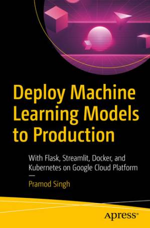 دانلود کتاب Deploy Machine Learning Models to Production: With Flask, Streamlit, Docker, and Kubernetes on Google Cloud Platform