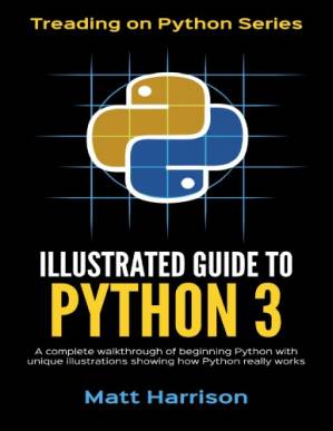 دانلود کتاب Illustrated Guide to Python 3: A Complete Walkthrough of Beginning Python with Unique Illustrations Showing how Python Really Works. Now covers Python 3.6