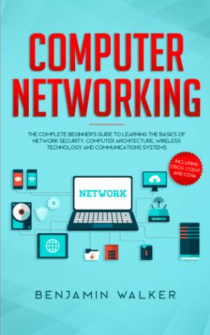 دانلود کتاب Computer Networking: The Complete Beginner’s Guide to Learning the Basics of Network Security, Computer Architecture, Wireless Technology and Communications Systems (Including Cisco, CCENT, and CCNA)