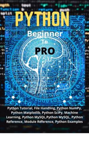 دانلود کتاب Python Beginner To Pro: Python Tutorial, File Handling, Python NumPy, Python Matplotlib, Python SciPy, Machine Learning, Python MySQL,Python MySQL, Python Reference, Module Reference, Python Examples