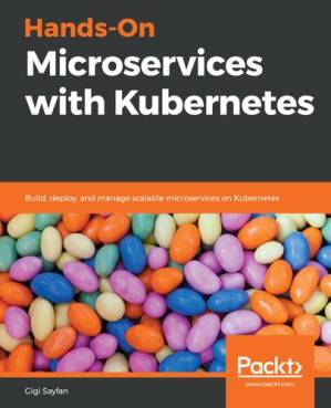 دانلود کتاب Hands-On Microservices With Kubernetes: Build, Deploy, And Manage Scalable Microservices On Kubernetes