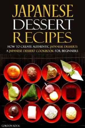 دانلود کتاب Japanese Dessert Recipes – How to Create Authentic Japanese Desserts: A Japanese Dessert Cookbook for Beginners
