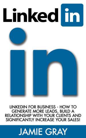 دانلود کتاب LinkedIn: LinkedIn For Business – How To Generate More Leads, Build A Relationship With Your Clients And Significantly Increase Your Sales! (LinkedIn Success, LinkedIn Riches, LinkedIn Marketing)