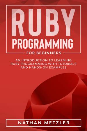 دانلود کتاب Ruby Programming for Beginners: An Introduction to Learning Ruby Programming with Tutorials and Hands-On Examples