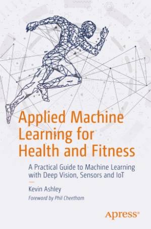 دانلود کتاب Applied Machine Learning for Health and Fitness: A Practical Guide to Machine Learning with Deep Vision, Sensors and IoT