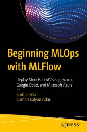 دانلود کتاب Beginning MLOps with MLFlow: Deploy Models in AWS SageMaker, Google Cloud, and Microsoft Azure