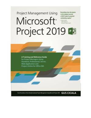 دانلود کتاب Project Management Using Microsoft Project 2019: A Training and Reference Guide for Project Managers Using Standard, Professional, Server, Web Application and Project Online for Office 365