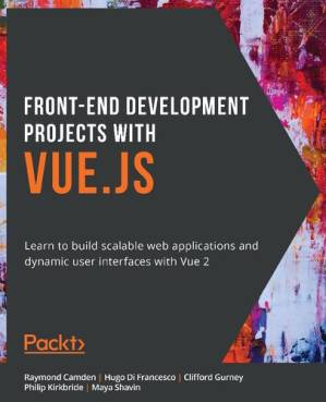 دانلود کتاب Front-End Development Projects with Vue.js: Learn to build scalable web applications and dynamic user interfaces with Vue 2