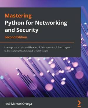 دانلود کتاب Mastering Python for Networking and Security: Leverage the scripts and libraries of Python version 3.7 and beyond to overcome networking and security issues