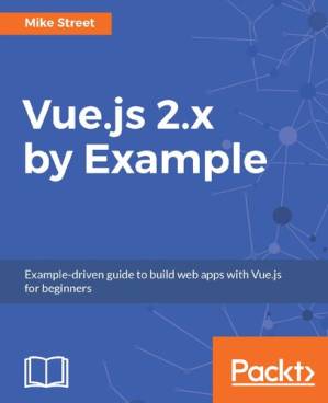 دانلود کتاب Vue.js 2.x by Example: Example-driven guide to build web apps with Vue.js for beginners